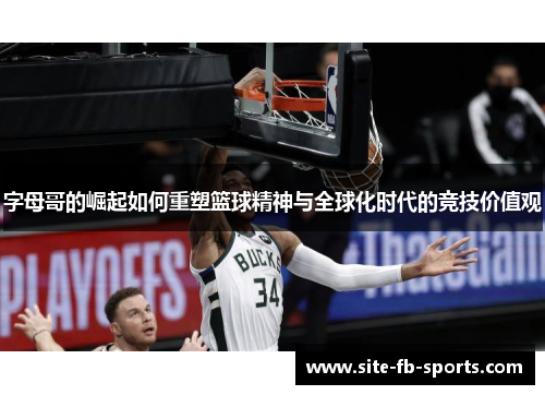 字母哥的崛起如何重塑篮球精神与全球化时代的竞技价值观