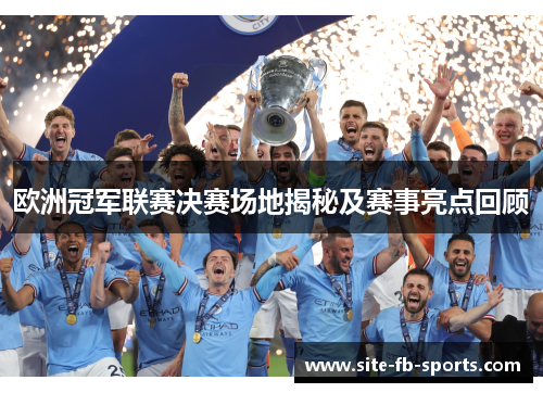 欧洲冠军联赛决赛场地揭秘及赛事亮点回顾