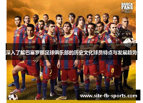 深入了解巴塞罗那足球俱乐部的历史文化球员特点与发展趋势