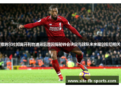 维纳尔杜姆离开利物浦背后原因揭秘转会决定与球队未来规划密切相关 维纳尔杜姆离开利物浦背后原因揭秘转会决定与球队未来规划密切相关