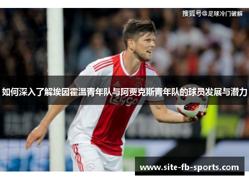 如何深入了解埃因霍温青年队与阿贾克斯青年队的球员发展与潜力 如何深入了解埃因霍温青年队与阿贾克斯青年队的球员发展与潜力