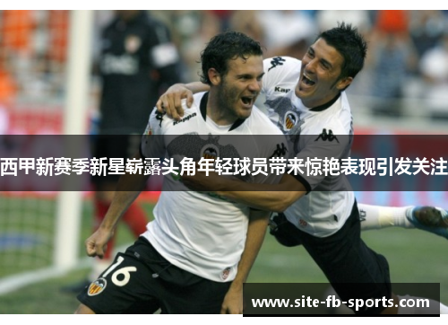 西甲新赛季新星崭露头角年轻球员带来惊艳表现引发关注 西甲新赛季新星崭露头角年轻球员带来惊艳表现引发关注