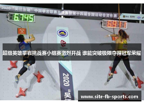 超级英雄攀岩挑战赛小组赛激烈开战 谁能突破极限夺得冠军荣耀 超级英雄攀岩挑战赛小组赛激烈开战 谁能突破极限夺得冠军荣耀