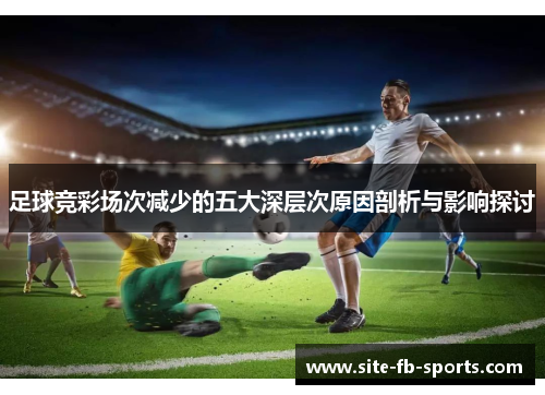 足球竞彩场次减少的五大深层次原因剖析与影响探讨