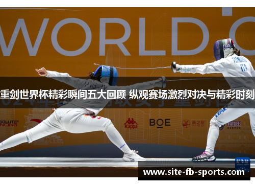 重剑世界杯精彩瞬间五大回顾 纵观赛场激烈对决与精彩时刻