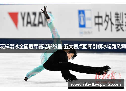 花样滑冰全国冠军赛精彩纷呈 五大看点回顾引领冰坛新风潮