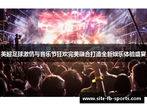 英超足球激情与音乐节狂欢完美融合打造全新娱乐体验盛宴