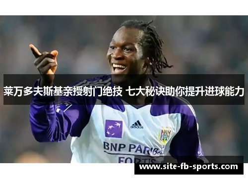 莱万多夫斯基亲授射门绝技 七大秘诀助你提升进球能力