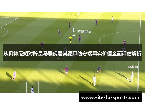从贝林厄姆对阵皇马表现看其德甲防守端真实价值全面评估解析