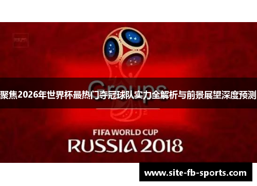 聚焦2026年世界杯最热门夺冠球队实力全解析与前景展望深度预测 聚焦2026年世界杯最热门夺冠球队实力全解析与前景展望深度预测