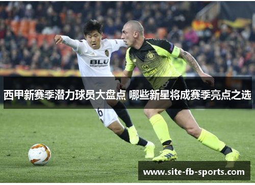 西甲新赛季潜力球员大盘点 哪些新星将成赛季亮点之选