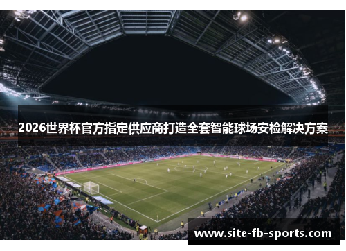 2026世界杯官方指定供应商打造全套智能球场安检解决方案