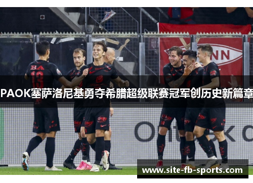PAOK塞萨洛尼基勇夺希腊超级联赛冠军创历史新篇章