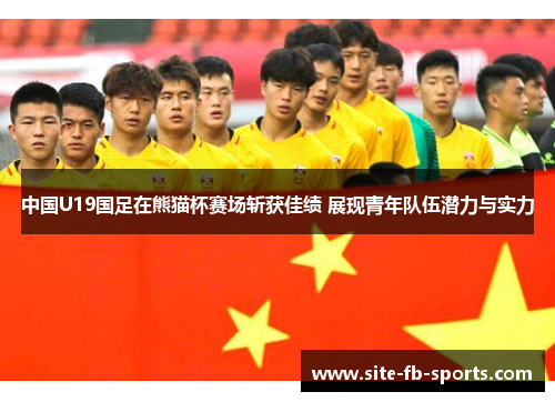 中国U19国足在熊猫杯赛场斩获佳绩 展现青年队伍潜力与实力