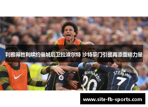 利雅得胜利续约曼城后卫拉波尔特 沙特豪门引援再添重磅力量 利雅得胜利续约曼城后卫拉波尔特 沙特豪门引援再添重磅力量