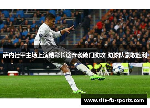 萨内德甲主场上演精彩长途奔袭破门助攻 助球队豪取胜利