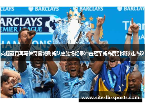 英超蓝月再写传奇曼城刷新队史胜场纪录冲击冠军新高度引爆球迷热议 英超蓝月再写传奇曼城刷新队史胜场纪录冲击冠军新高度引爆球迷热议