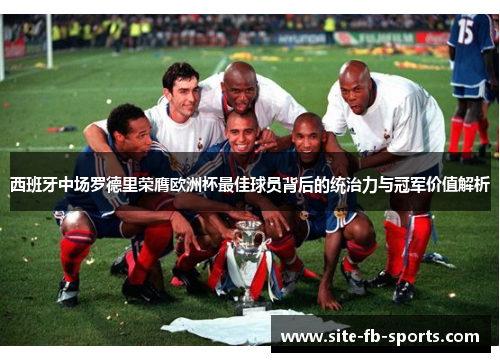 西班牙中场罗德里荣膺欧洲杯最佳球员背后的统治力与冠军价值解析