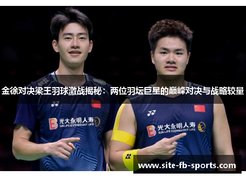 金徐对决梁王羽球激战揭秘:两位羽坛巨星的巅峰对决与战略较量 金徐对决梁王羽球激战揭秘:两位羽坛巨星的巅峰对决与战略较量