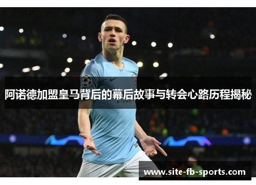 阿诺德加盟皇马背后的幕后故事与转会心路历程揭秘