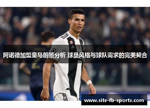 阿诺德加盟皇马前景分析 球员风格与球队需求的完美契合 阿诺德加盟皇马前景分析 球员风格与球队需求的完美契合