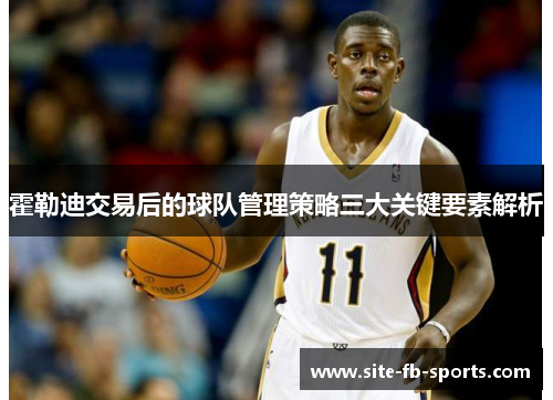 霍勒迪交易后的球队管理策略三大关键要素解析 霍勒迪交易后的球队管理策略三大关键要素解析