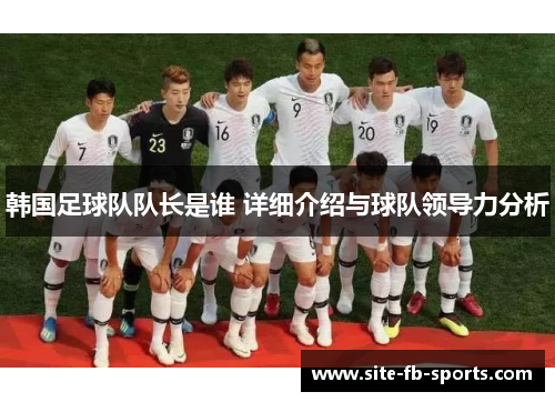 韩国足球队队长是谁 详细介绍与球队领导力分析