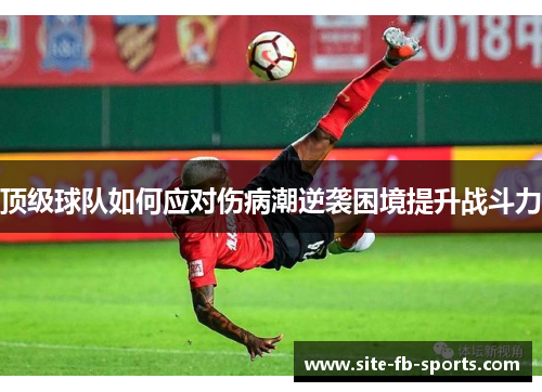 顶级球队如何应对伤病潮逆袭困境提升战斗力 顶级球队如何应对伤病潮逆袭困境提升战斗力