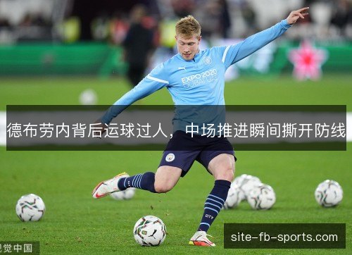 德布劳内背后运球过人,中场推进瞬间撕开防线 德布劳内背后运球过人,中场推进瞬间撕开防线